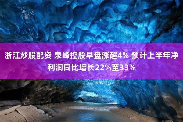 浙江炒股配资 泉峰控股早盘涨超4% 预计上半年净利润同比增长22%至33%