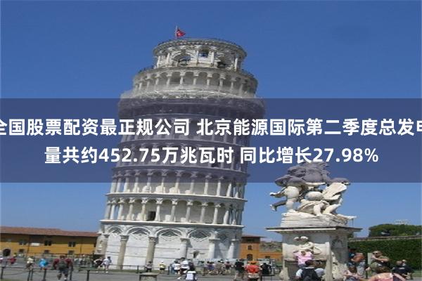 全国股票配资最正规公司 北京能源国际第二季度总发电量共约452.75万兆瓦时 同比增长27.98%