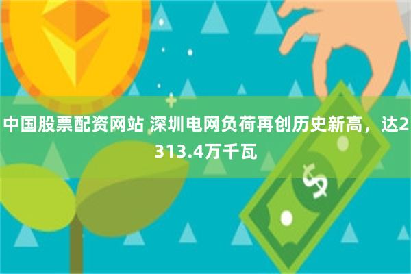 中国股票配资网站 深圳电网负荷再创历史新高，达2313.4万千瓦