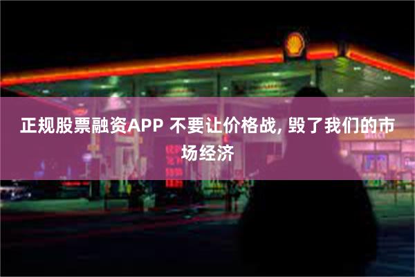 正规股票融资APP 不要让价格战, 毁了我们的市场经济