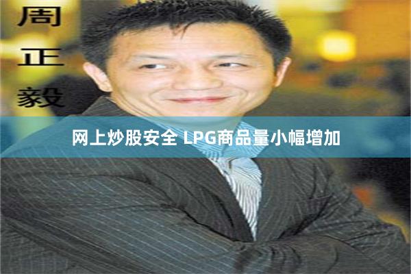 网上炒股安全 LPG商品量小幅增加