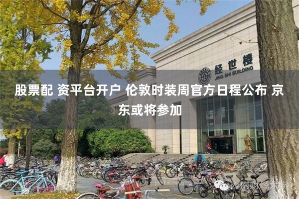 股票配 资平台开户 伦敦时装周官方日程公布 京东或将参加