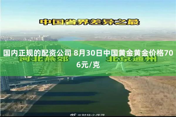 国内正规的配资公司 8月30日中国黄金黄金价格706元/克