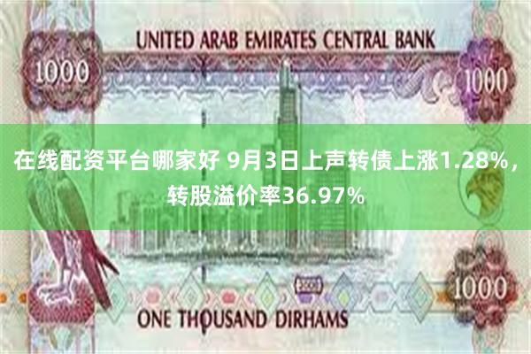 在线配资平台哪家好 9月3日上声转债上涨1.28%，转股溢价率36.97%