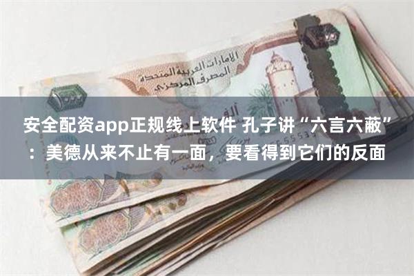 安全配资app正规线上软件 孔子讲“六言六蔽”：美德从来不止有一面，要看得到它们的反面