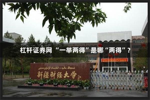 杠杆证券网 “一举两得”是哪“两得”？