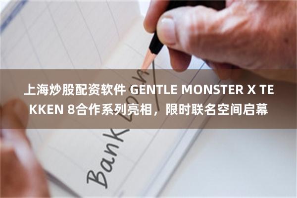 上海炒股配资软件 GENTLE MONSTER X TEKKEN 8合作系列亮相，限时联名空间启幕