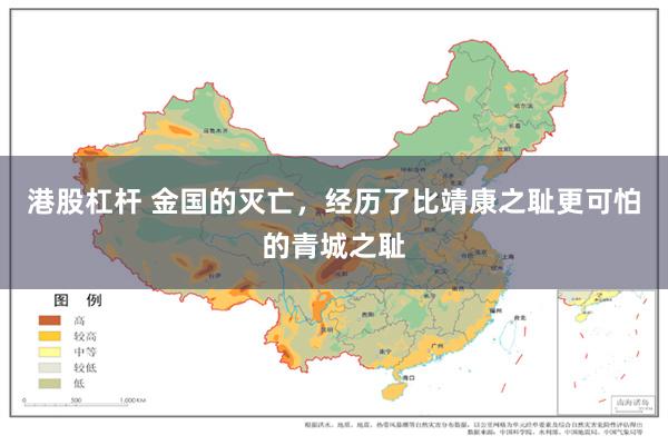 港股杠杆 金国的灭亡，经历了比靖康之耻更可怕的青城之耻