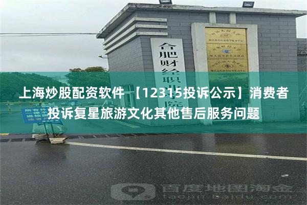 上海炒股配资软件 【12315投诉公示】消费者投诉复星旅游文化其他售后服务问题