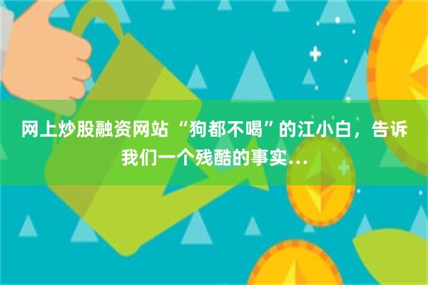 网上炒股融资网站 “狗都不喝”的江小白，告诉我们一个残酷的事实…