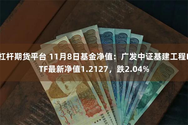 杠杆期货平台 11月8日基金净值：广发中证基建工程ETF最新净值1.2127，跌2.04%