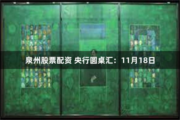 泉州股票配资 央行圆桌汇：11月18日