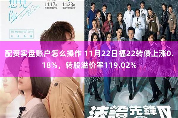 配资实盘账户怎么操作 11月22日福22转债上涨0.18%，转股溢价率119.02%