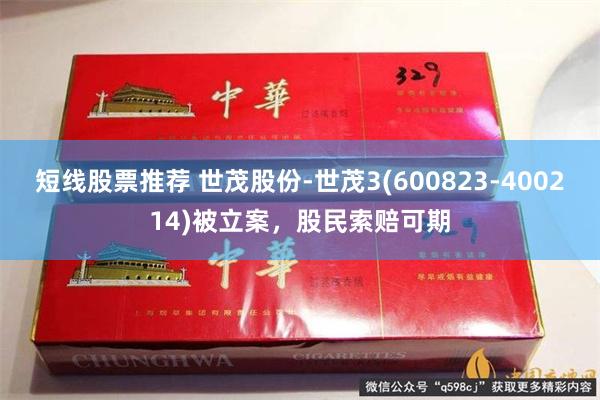 短线股票推荐 世茂股份-世茂3(600823-400214)被立案，股民索赔可期