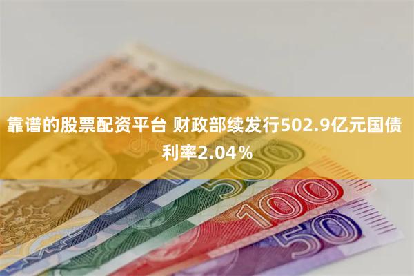 靠谱的股票配资平台 财政部续发行502.9亿元国债 利率2.04％