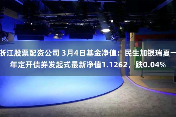 浙江股票配资公司 3月4日基金净值：民生加银瑞夏一年定开债券发起式最新净值1.1262，跌0.04%