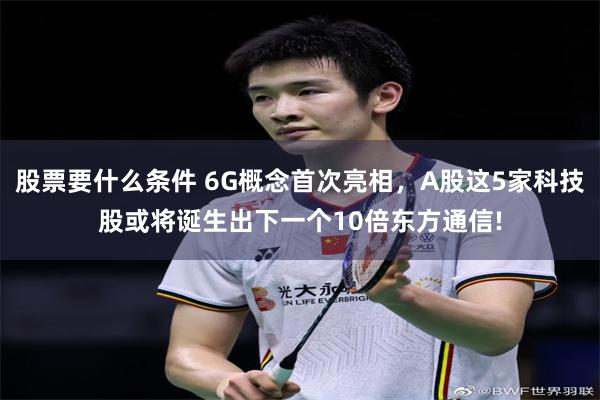 股票要什么条件 6G概念首次亮相，A股这5家科技股或将诞生出下一个10倍东方通信!