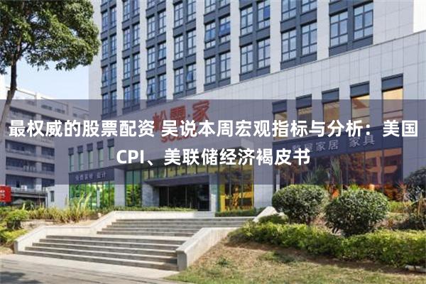 最权威的股票配资 吴说本周宏观指标与分析：美国CPI、美联储经济褐皮书