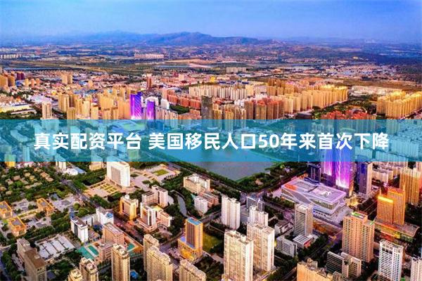 真实配资平台 美国移民人口50年来首次下降