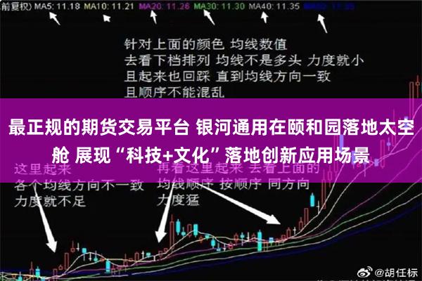 最正规的期货交易平台 银河通用在颐和园落地太空舱 展现“科技+文化”落地创新应用场景